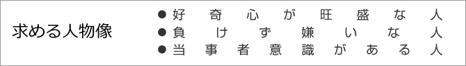 求める人物像「好奇心が旺盛な人・負けず嫌いな人・当事者意識がある人」